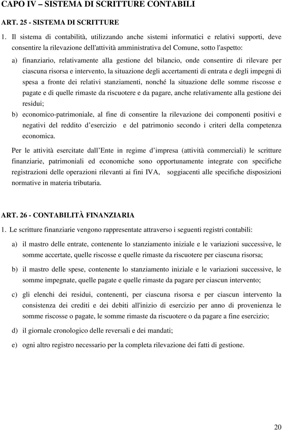 relativamente alla gestione del bilancio, onde consentire di rilevare per ciascuna risorsa e intervento, la situazione degli accertamenti di entrata e degli impegni di spesa a fronte dei relativi