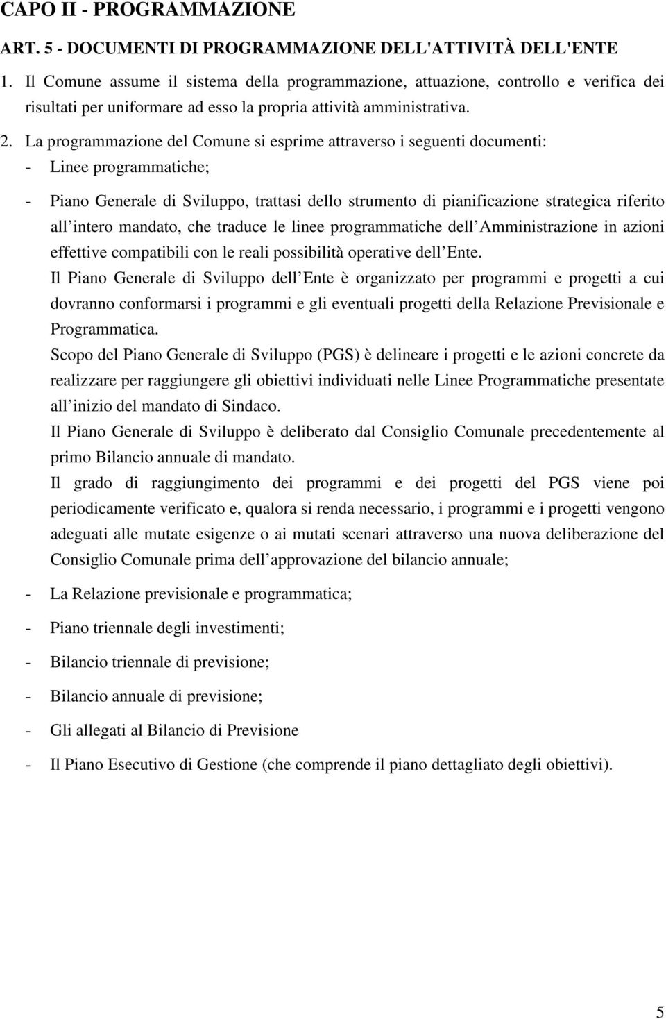 La programmazione del Comune si esprime attraverso i seguenti documenti: - Linee programmatiche; - Piano Generale di Sviluppo, trattasi dello strumento di pianificazione strategica riferito all