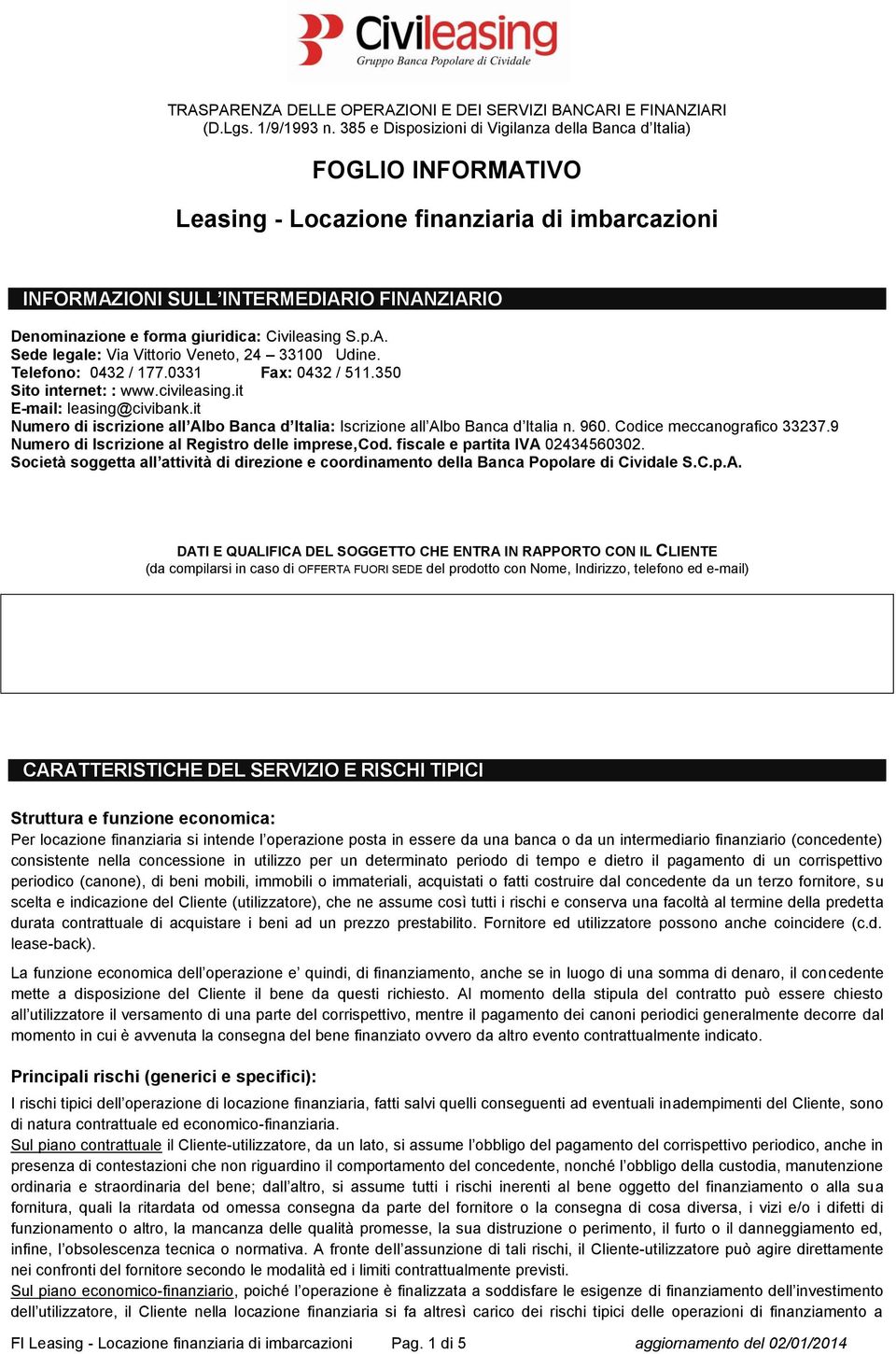 Civileasing S.p.A. Sede legale: Via Vittorio Veneto, 24 33100 Udine. Telefono: 0432 / 177.0331 Fax: 0432 / 511.350 Sito internet: : www.civileasing.it E-mail: leasing@civibank.