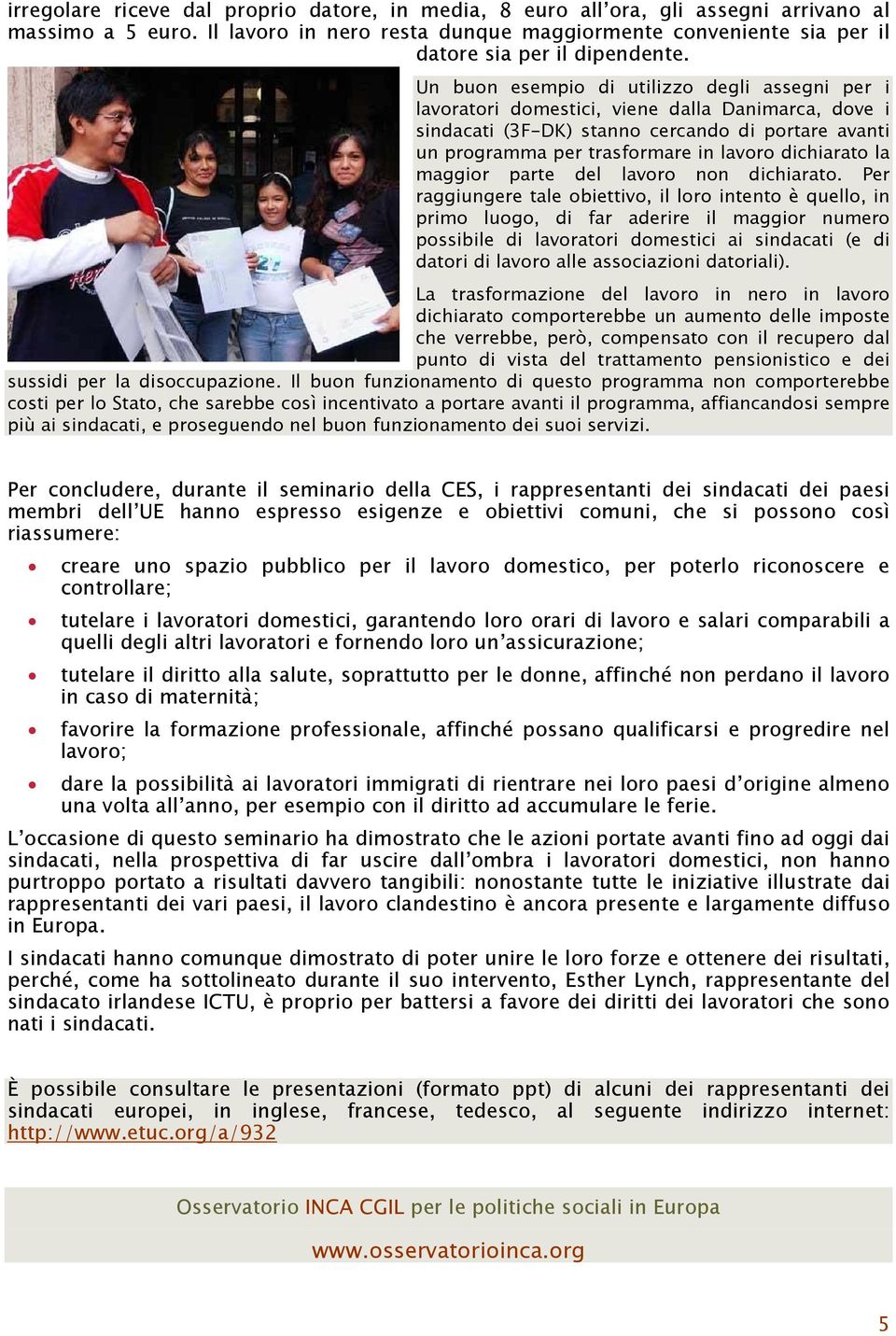 Un buon esempio di utilizzo degli assegni per i lavoratori domestici, viene dalla Danimarca, dove i sindacati (3F-DK) stanno cercando di portare avanti un programma per trasformare in lavoro