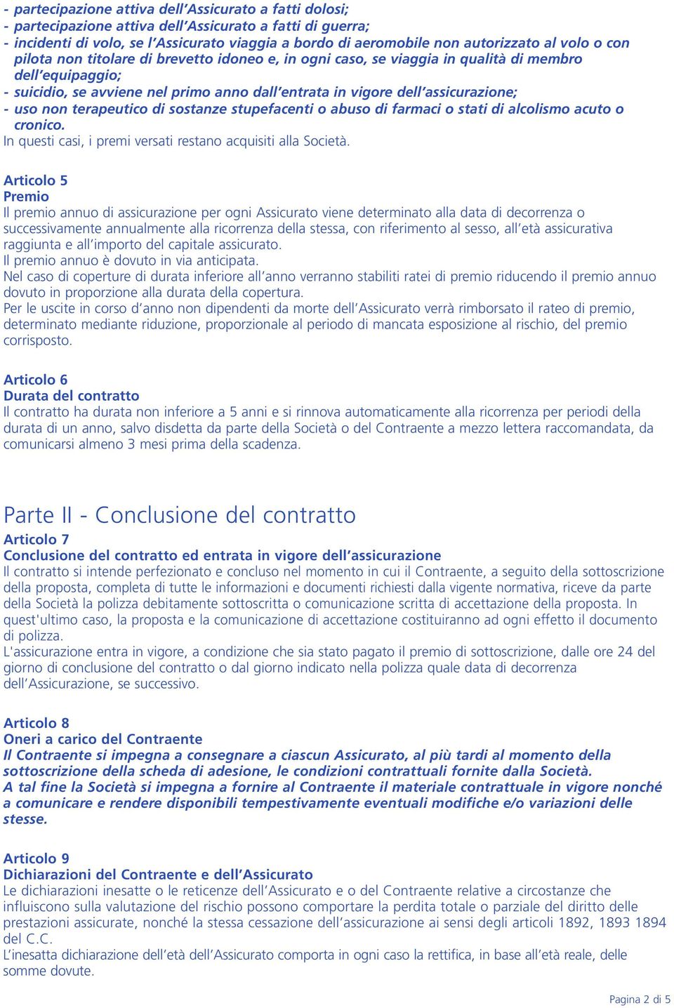 - uso non terapeutico di sostanze stupefacenti o abuso di farmaci o stati di alcolismo acuto o cronico. In questi casi, i premi versati restano acquisiti alla Società.