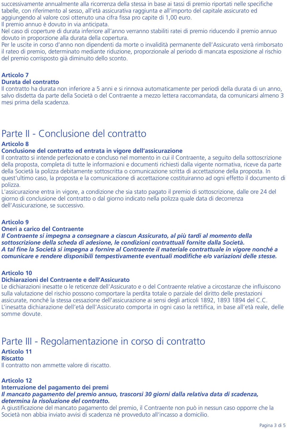 Nel caso di coperture di durata inferiore all anno verranno stabiliti ratei di premio riducendo il premio annuo dovuto in proporzione alla durata della copertura.