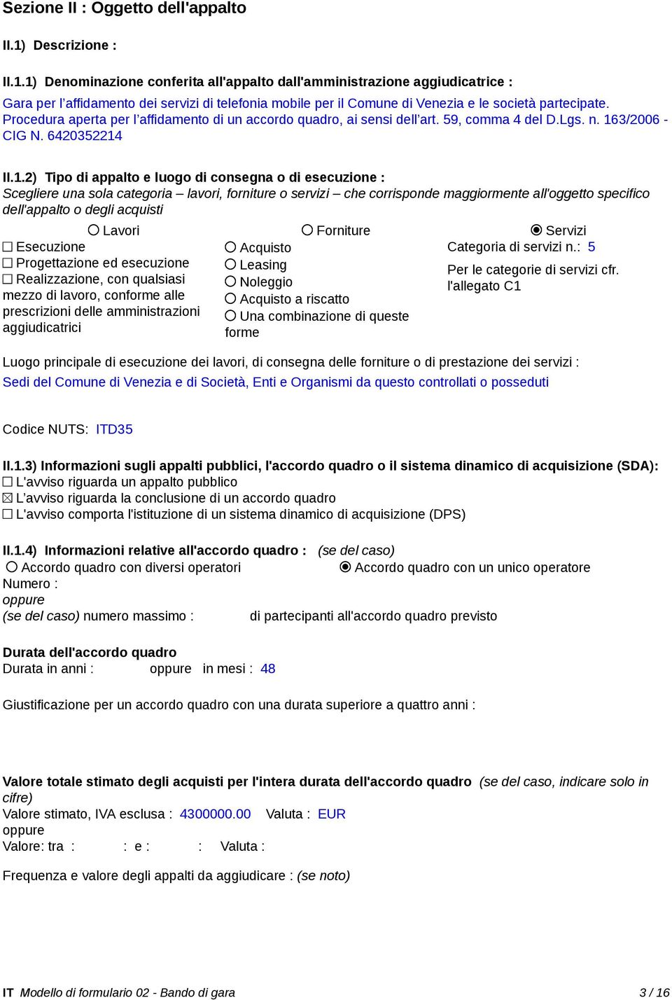 1) Denominazione conferita all'appalto dall'amministrazione aggiudicatrice : Gara per l affidamento dei servizi di telefonia mobile per il Comune di Venezia e le società partecipate.