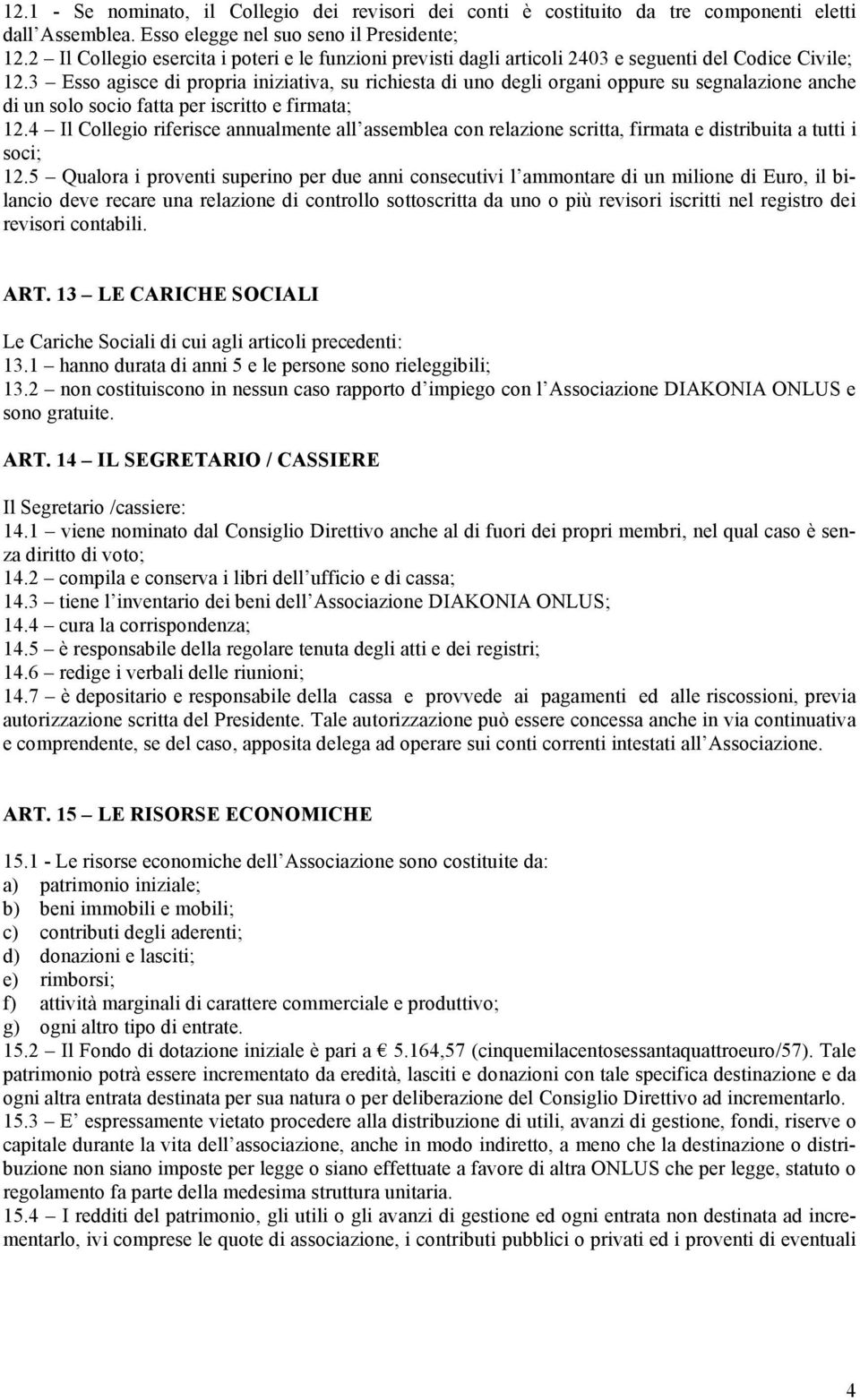 3 Esso agisce di propria iniziativa, su richiesta di uno degli organi oppure su segnalazione anche di un solo socio fatta per iscritto e firmata; 12.