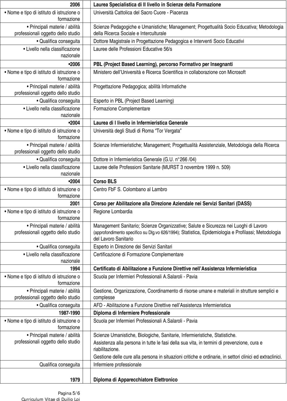 2006 PBL (Project Based Learning), percorso Formativo per Insegnanti Ministero dell Università e Ricerca Scientifica in collaborazione con Microsoft Progettazione Pedagogica; abilità Informatiche