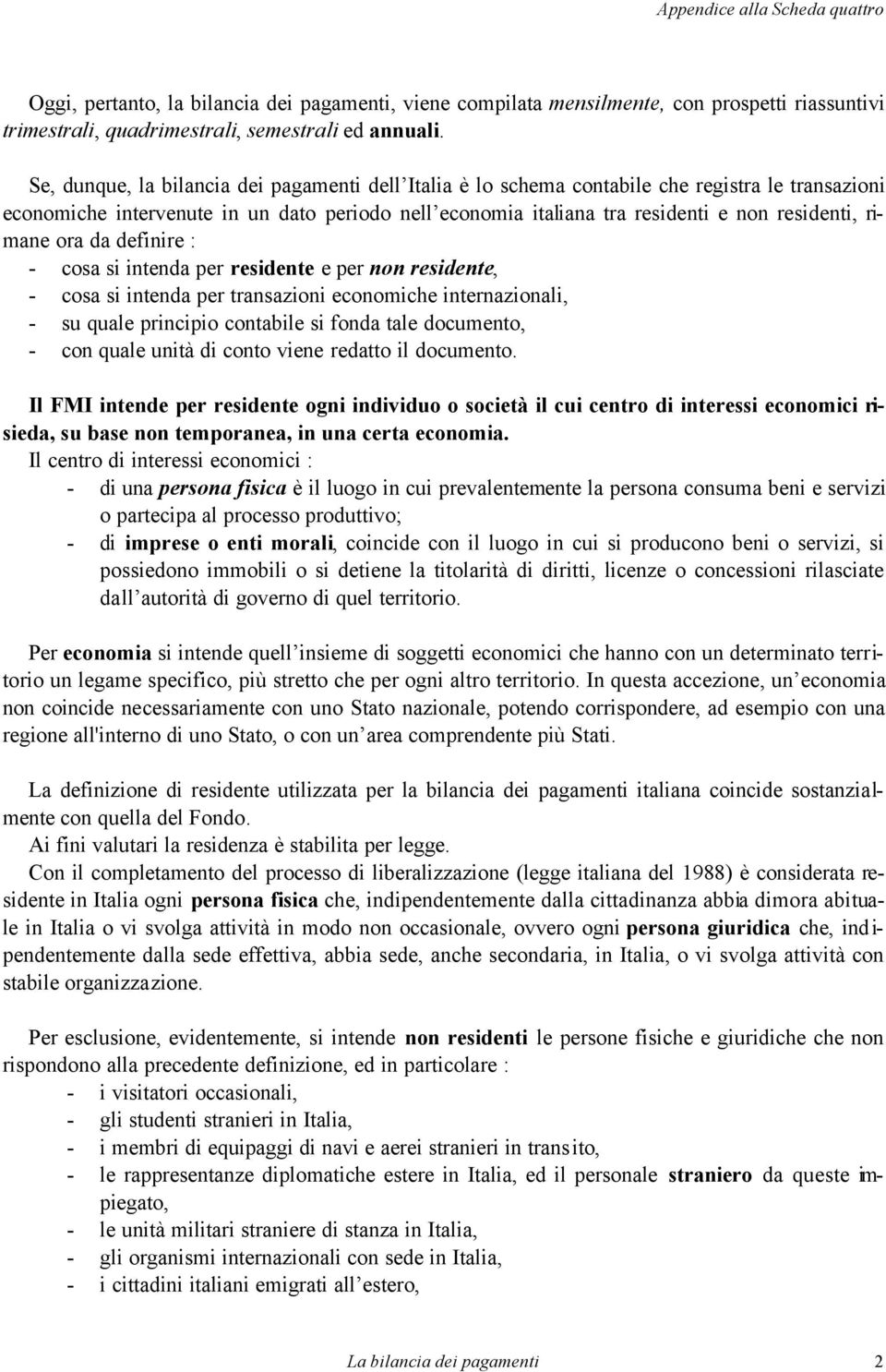 rimane ora da definire : - cosa si intenda per residente e per non residente, - cosa si intenda per transazioni economiche internazionali, - su quale principio contabile si fonda tale documento, -