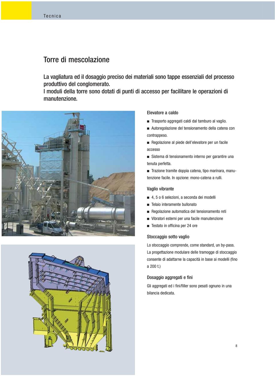 Autoregolazione del tensionamento della catena con contrappeso. Regolazione al piede dell elevatore per un facile accesso Sistema di tensionamento interno per garantire una tenuta perfetta.