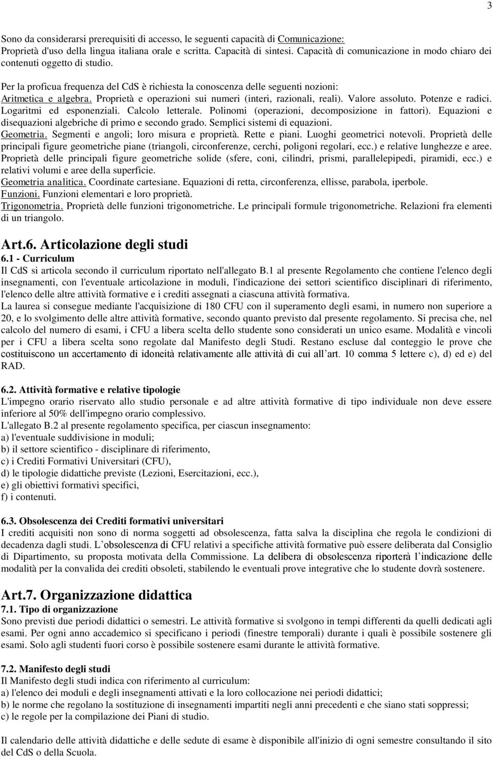 Proprietà e operazioni sui numeri (interi, razionali, reali). Valore assoluto. Potenze e radici. Logaritmi ed esponenziali. Calcolo letterale. Polinomi (operazioni, decomposizione in fattori).