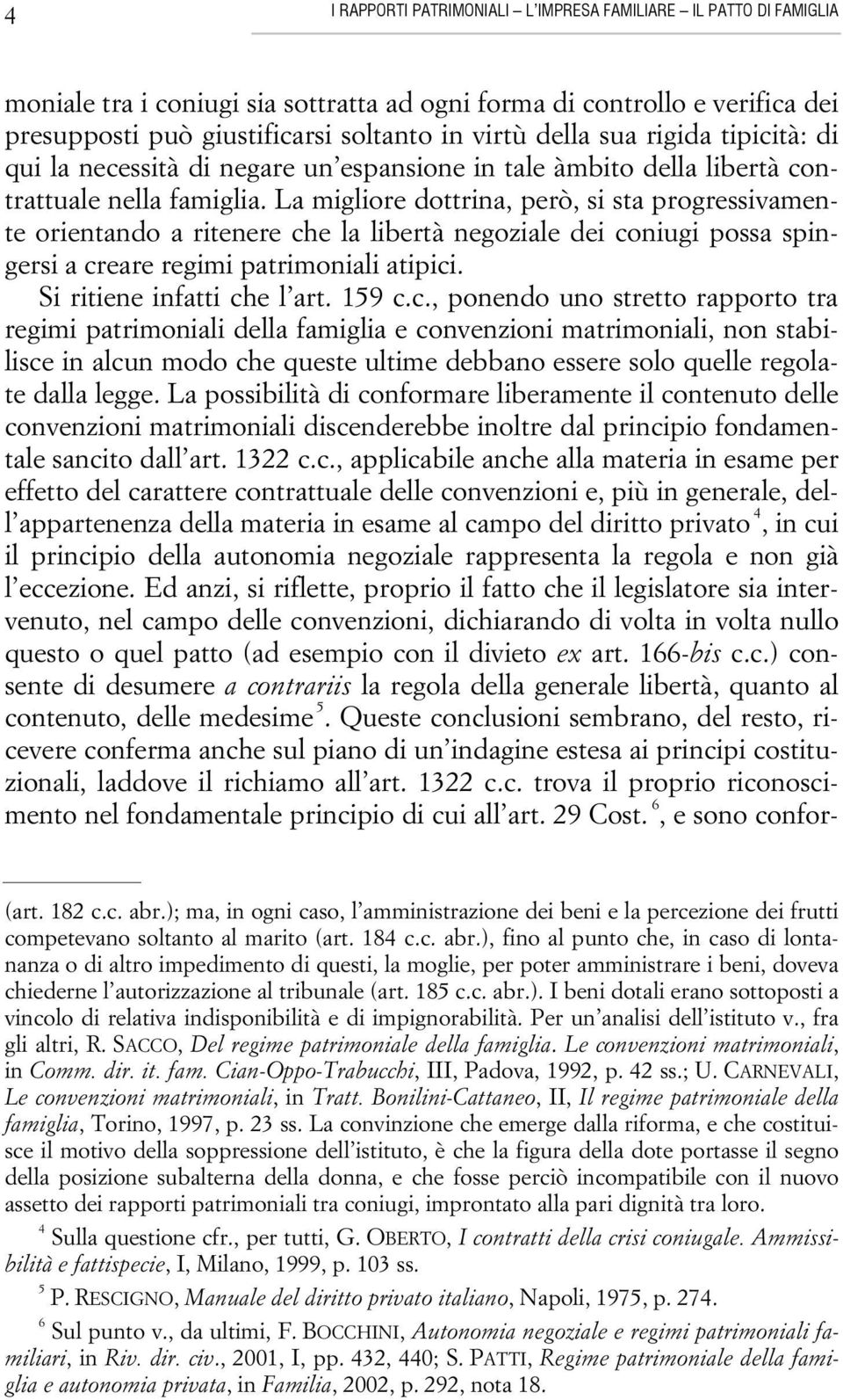 La migliore dottrina, però, si sta progressivamente orientando a ritenere che la libertà negoziale dei coniugi possa spingersi a creare regimi patrimoniali atipici. Si ritiene infatti che l art.