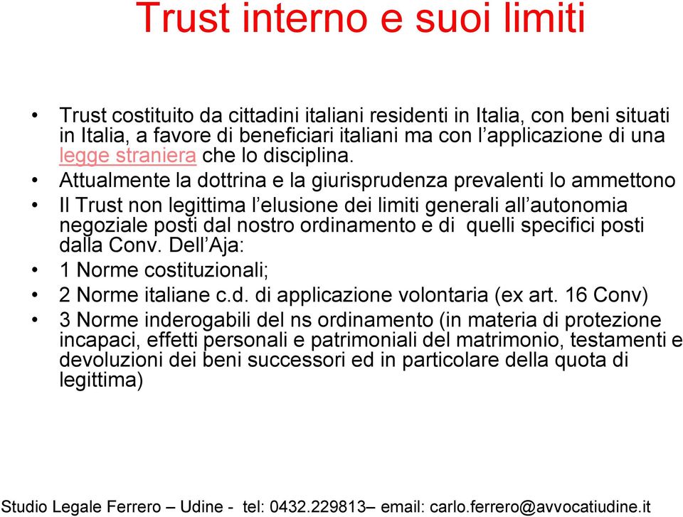 Attualmente la dottrina e la giurisprudenza prevalenti lo ammettono Il Trust non legittima l elusione dei limiti generali all autonomia negoziale posti dal nostro ordinamento e di quelli specifici