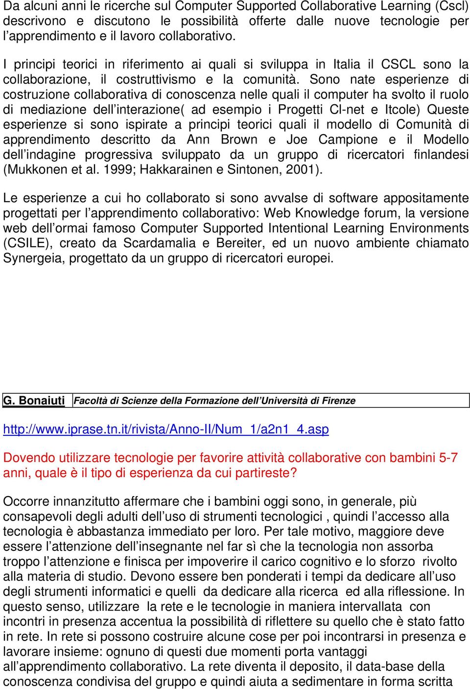 Sono nate esperienze di costruzione collaborativa di conoscenza nelle quali il computer ha svolto il ruolo di mediazione dell interazione( ad esempio i Progetti Cl-net e Itcole) Queste esperienze si