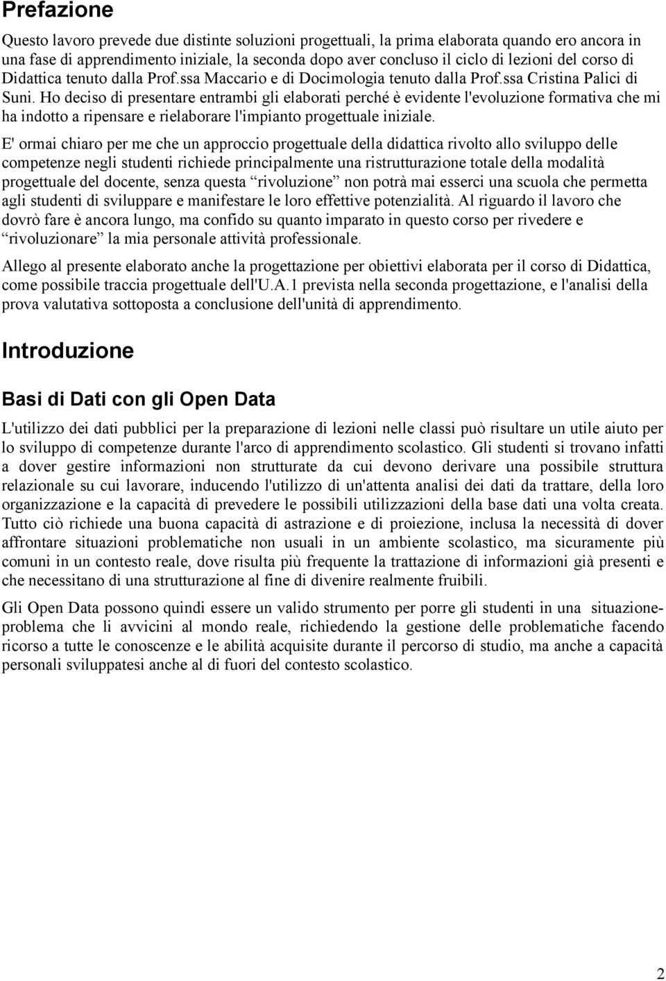 Ho deciso di presentare entrambi gli elaborati perché è evidente l'evoluzione formativa che mi ha indotto a ripensare e rielaborare l'impianto progettuale iniziale.