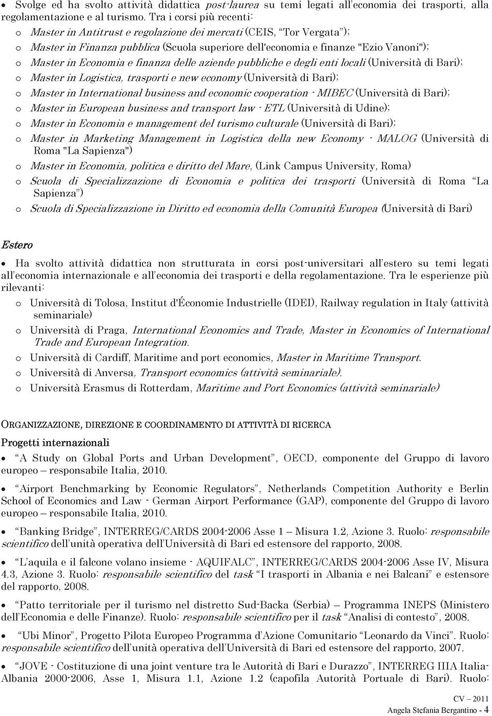 Economia e finanza delle aziende pubbliche e degli enti locali (Università di Bari); o Master in Logistica, trasporti e new economy (Università di Bari); o Master in International business and