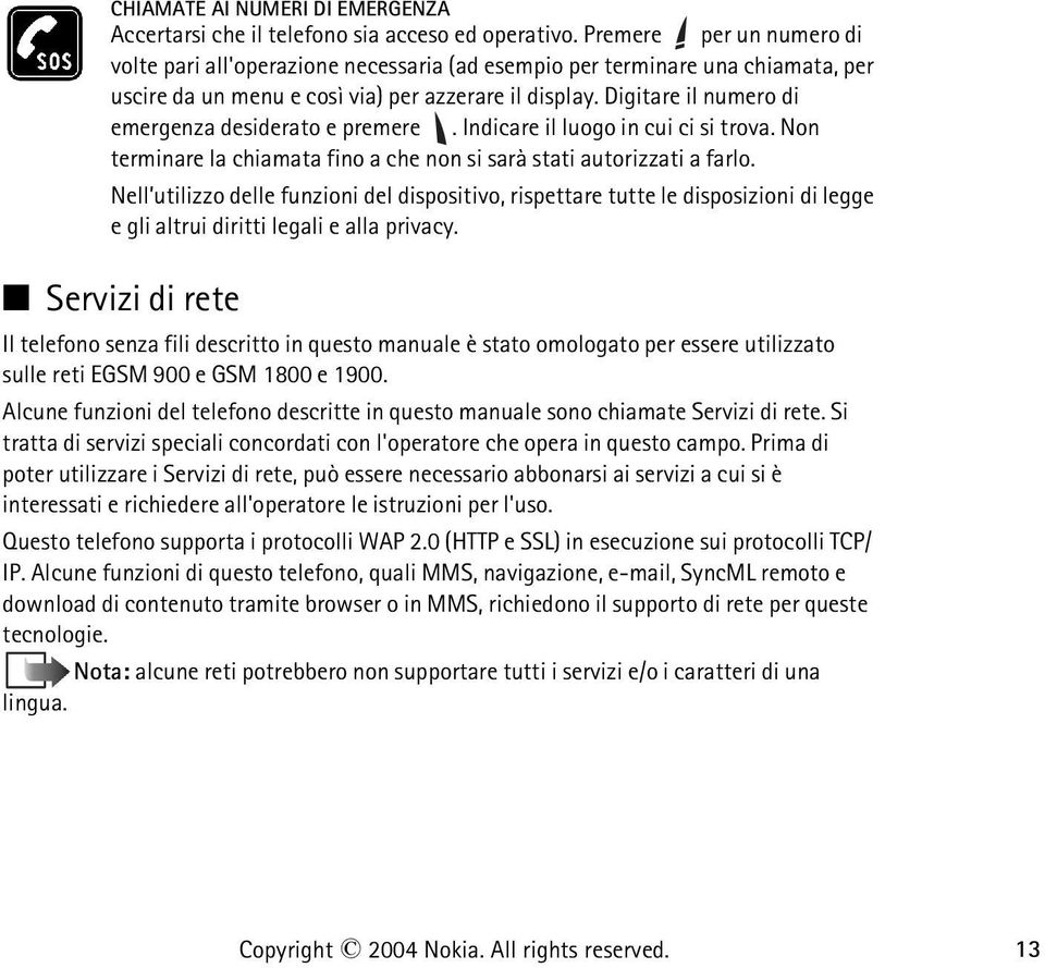 Digitare il numero di emergenza desiderato e premere. Indicare il luogo in cui ci si trova. Non terminare la chiamata fino a che non si sarà stati autorizzati a farlo.