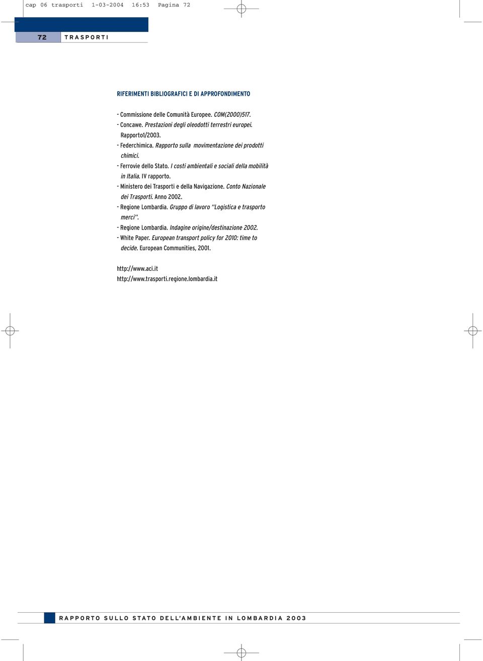 I costi ambientali e sociali della mobilità in Italia. IV rapporto. - Ministero dei Trasporti e della Navigazione. Conto Nazionale dei Trasporti. Anno 2002. - Regione Lombardia.