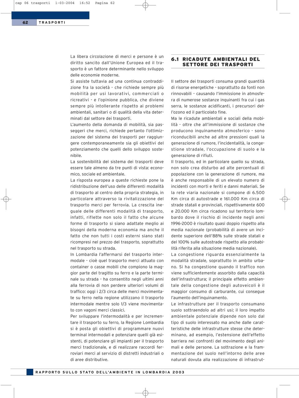 Si assiste tuttavia ad una continua contraddizione fra la società - che richiede sempre più mobilità per usi lavorativi, commerciali o ricreativi - e l opinione pubblica, che diviene sempre più