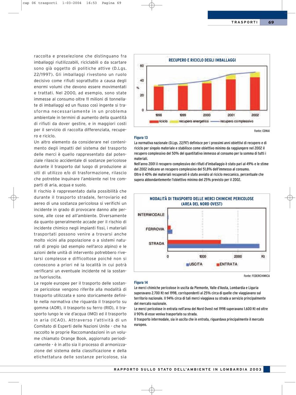 Nel 2000, ad esempio, sono state immesse al consumo oltre 11 milioni di tonnellate di imballaggi ed un flusso così ingente si trasforma necessariamente in un problema ambientale in termini di aumento