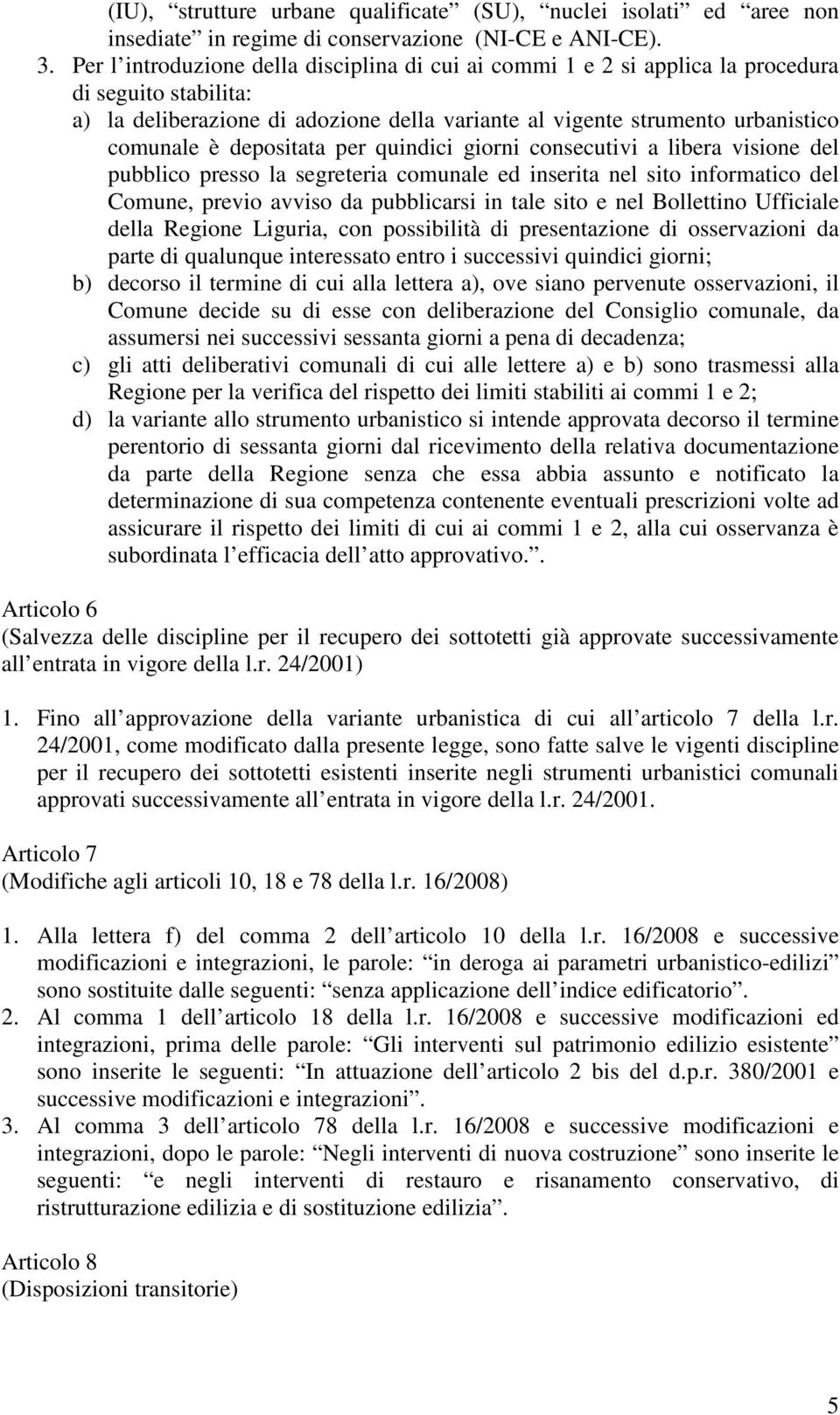 depositata per quindici giorni consecutivi a libera visione del pubblico presso la segreteria comunale ed inserita nel sito informatico del Comune, previo avviso da pubblicarsi in tale sito e nel