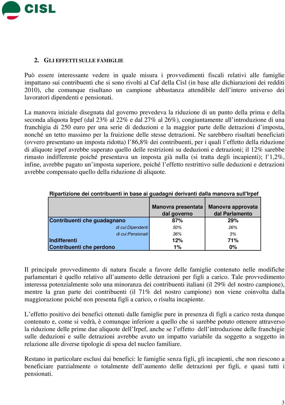 La manovra iniziale disegnata dal governo prevedeva la riduzione di un punto della prima e della seconda aliquota Irpef (dal 23% al 22% e dal 27% al 26%), congiuntamente all introduzione di una