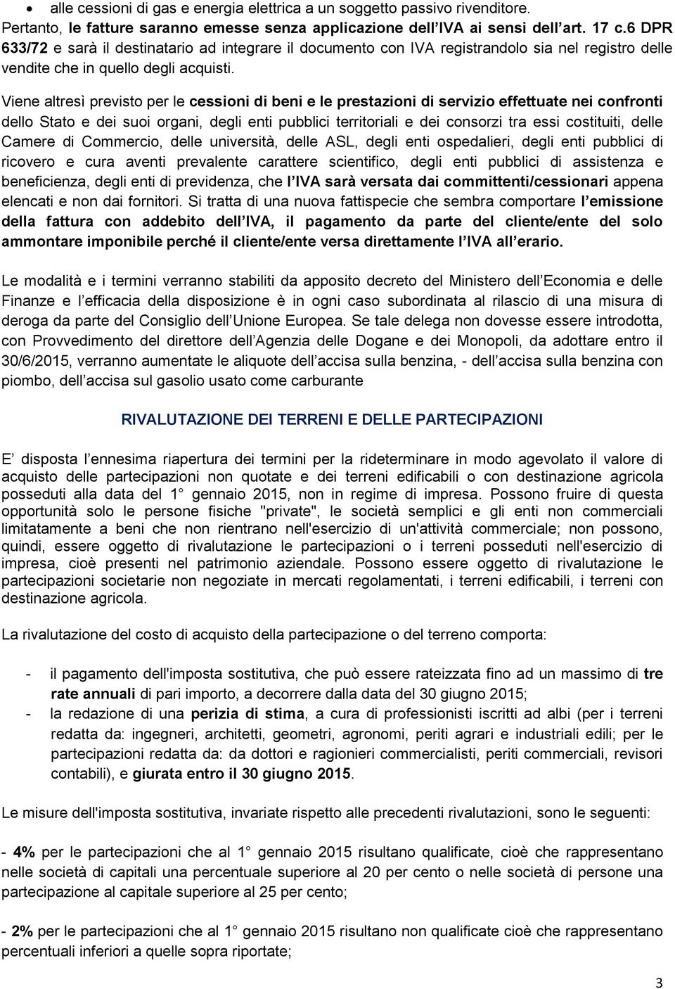 Viene altresì previsto per le cessioni di beni e le prestazioni di servizio effettuate nei confronti dello Stato e dei suoi organi, degli enti pubblici territoriali e dei consorzi tra essi