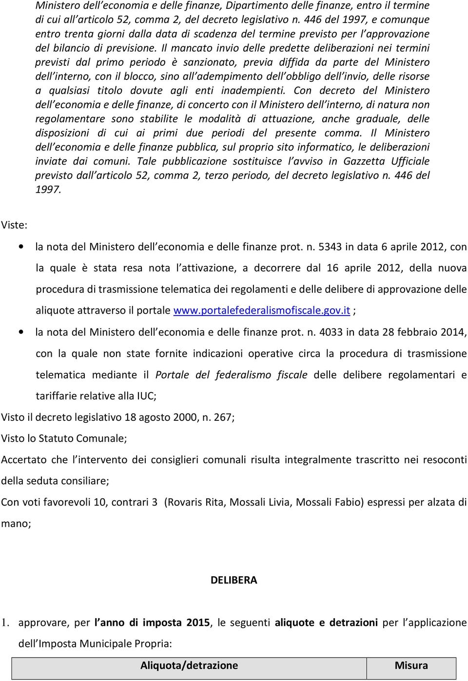 Il mancato invio delle predette deliberazioni nei termini previsti dal primo periodo è sanzionato, previa diffida da parte del Ministero dell interno, con il blocco, sino all adempimento dell obbligo