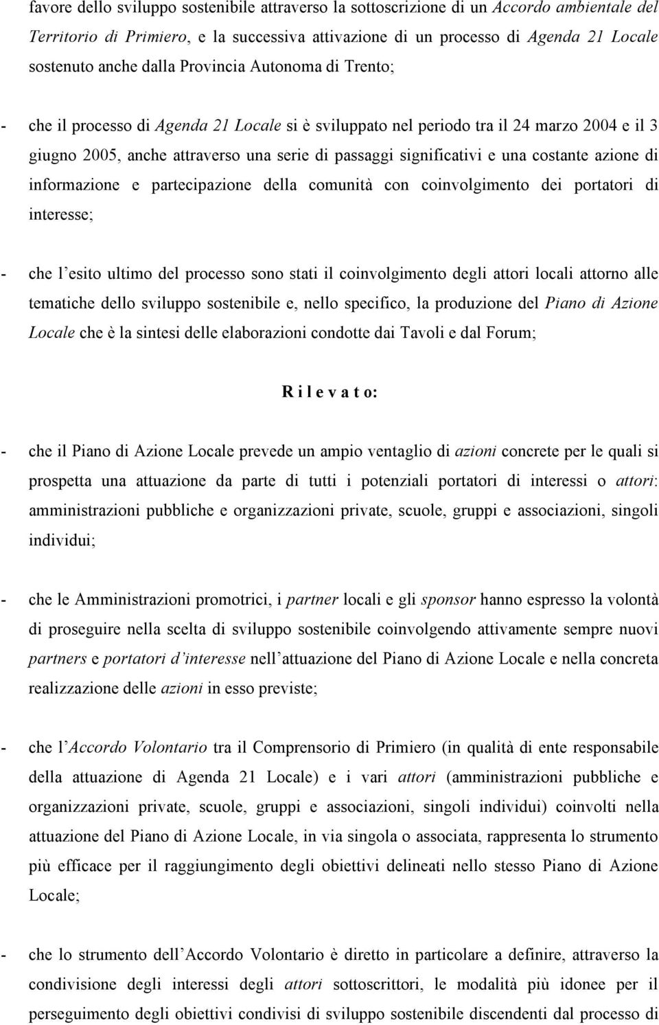 una costante azione di informazione e partecipazione della comunità con coinvolgimento dei portatori di interesse; - che l esito ultimo del processo sono stati il coinvolgimento degli attori locali