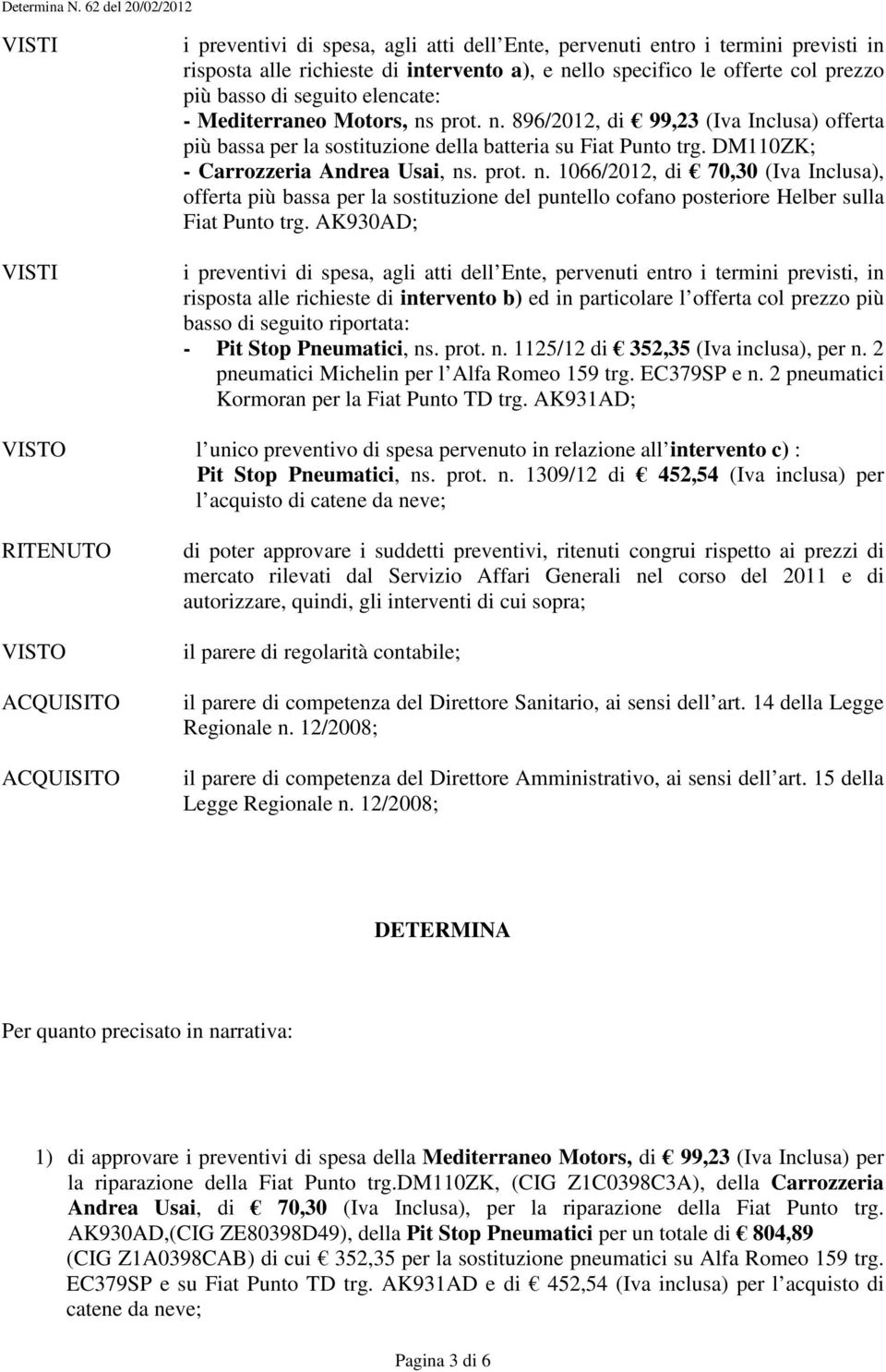 basso di seguito elencate: - Mediterraneo Motors, ns prot. n. 896/2012, di 99,23 (Iva Inclusa) offerta più bassa per la sostituzione della batteria su Fiat Punto trg.