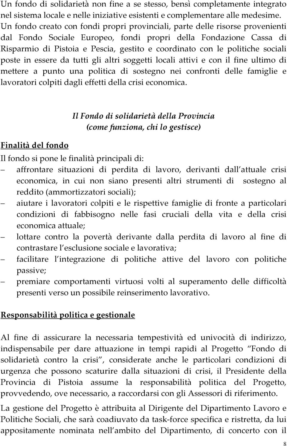 le politiche sociali poste in essere da tutti gli altri soggetti locali attivi e con il fine ultimo di mettere a punto una politica di sostegno nei confronti delle famiglie e lavoratori colpiti dagli