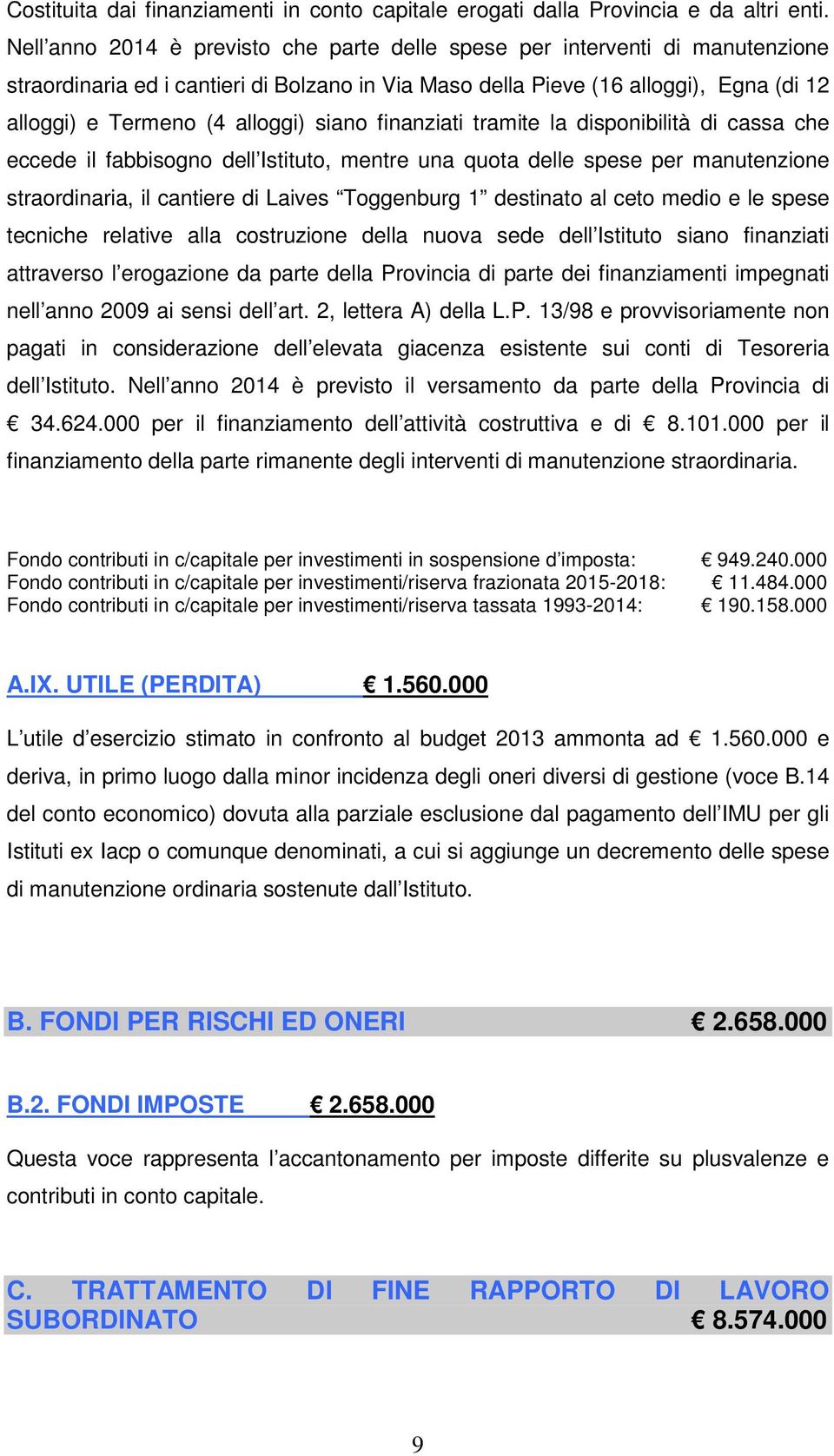 siano finanziati tramite la disponibilità di cassa che eccede il fabbisogno dell Istituto, mentre una quota delle spese per manutenzione straordinaria, il cantiere di Laives Toggenburg 1 destinato al