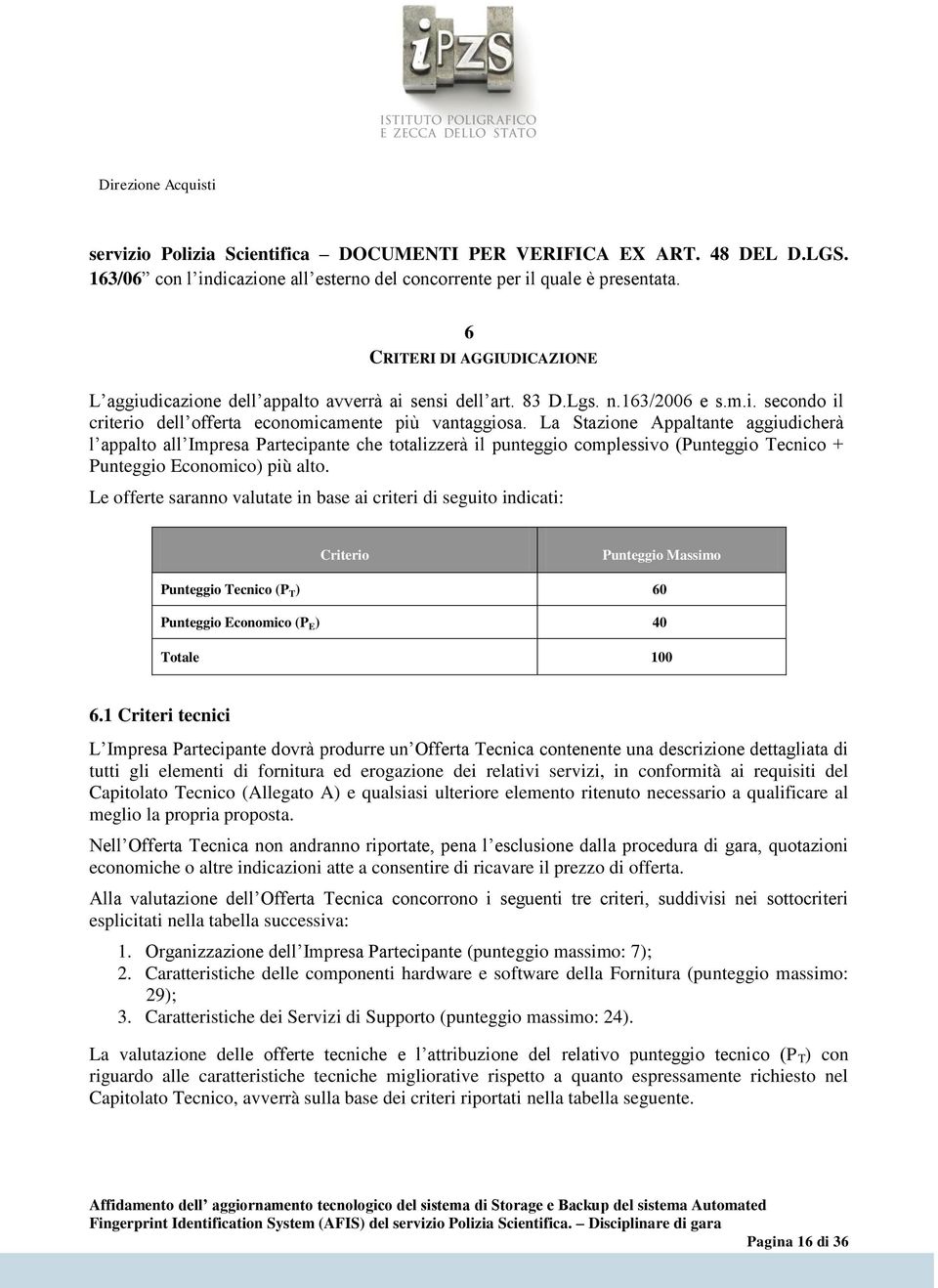 La Stazione Appaltante aggiudicherà l appalto all Impresa Partecipante che totalizzerà il punteggio complessivo (Punteggio Tecnico + Punteggio Economico) più alto.