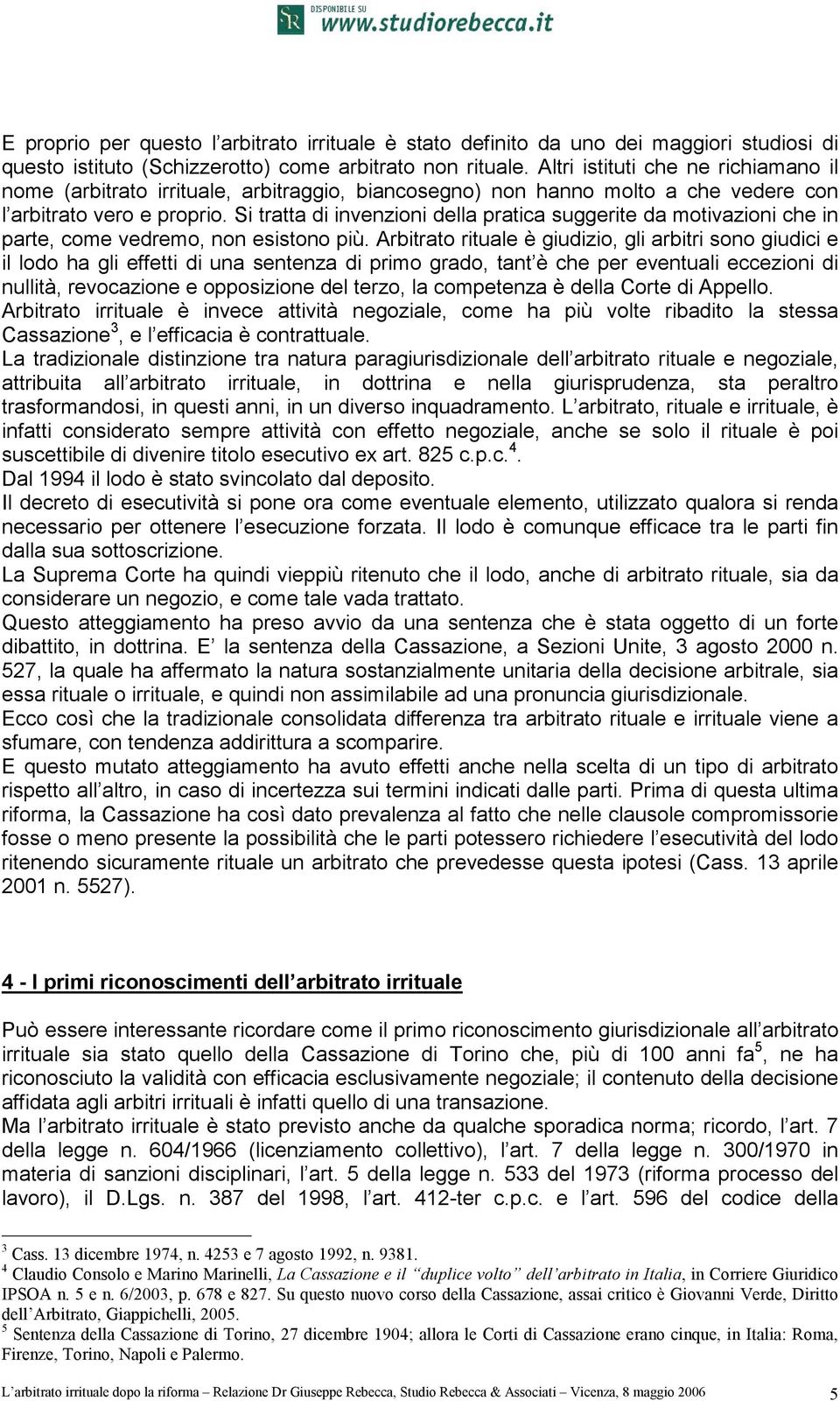 Si tratta di invenzioni della pratica suggerite da motivazioni che in parte, come vedremo, non esistono più.