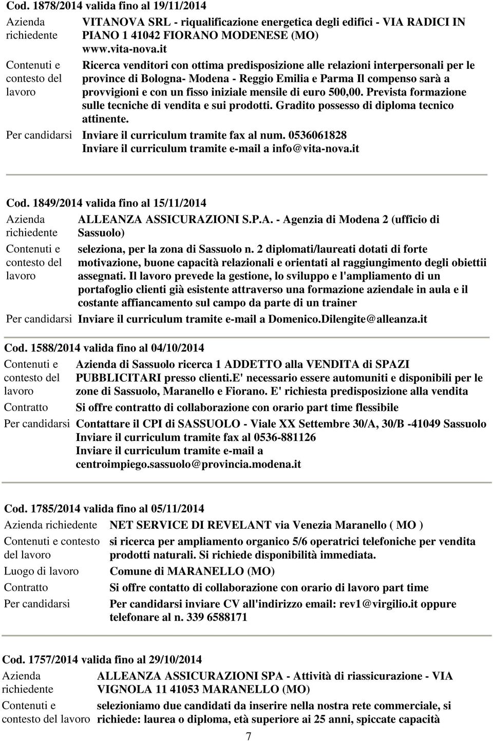 e con un fisso iniziale mensile di euro 500,00. Prevista formazione sulle tecniche di vendita e sui prodotti. Gradito possesso di diploma tecnico attinente.