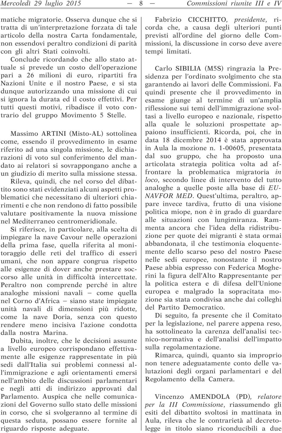 Conclude ricordando che allo stato attuale si prevede un costo dell operazione pari a 26 milioni di euro, ripartiti fra Nazioni Unite e il nostro Paese, e si sta dunque autorizzando una missione di