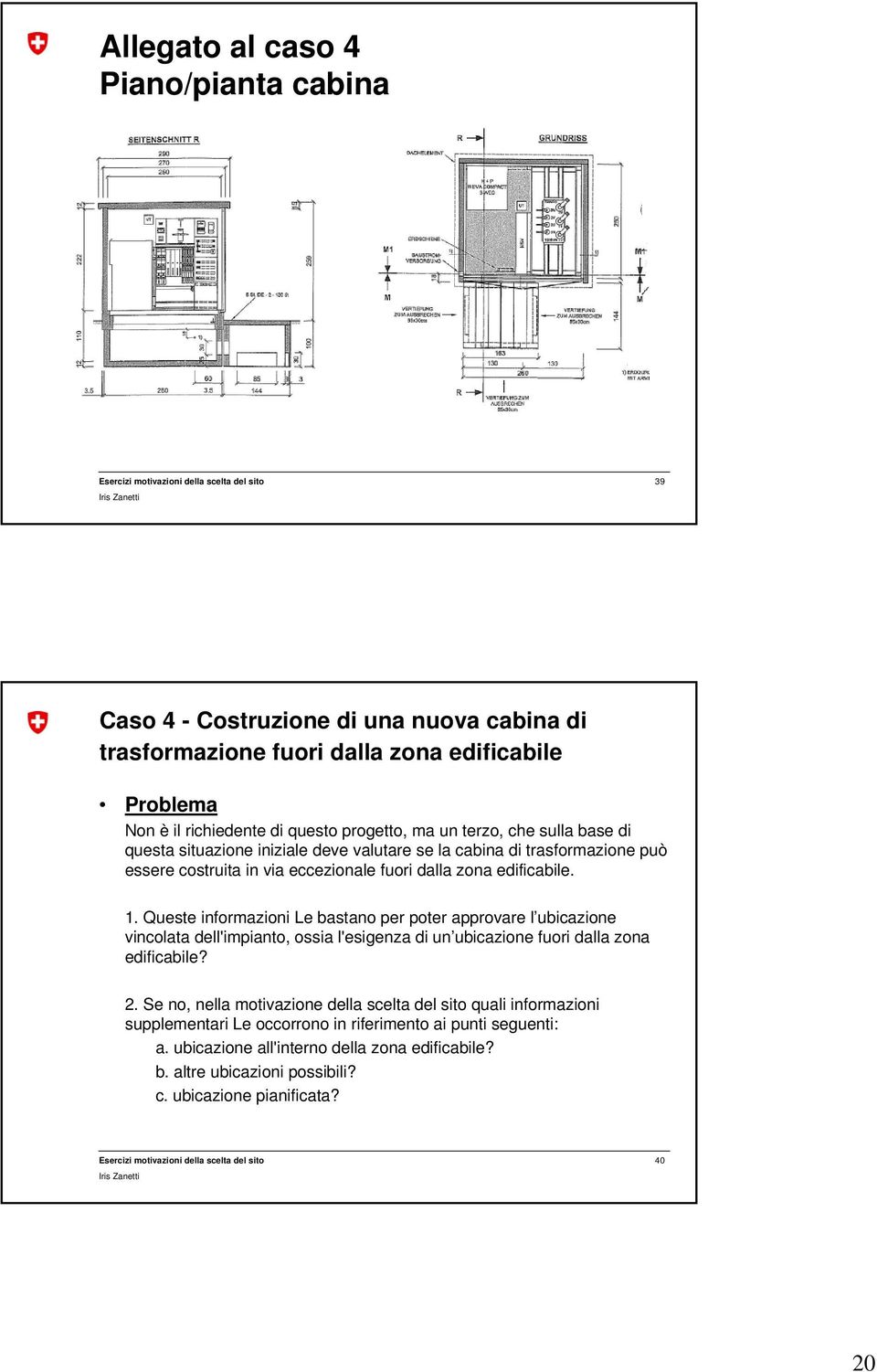 Queste informazioni Le bastano per poter approvare l ubicazione vincolata dell'impianto, ossia l'esigenza di un ubicazione fuori dalla zona edificabile? 2.