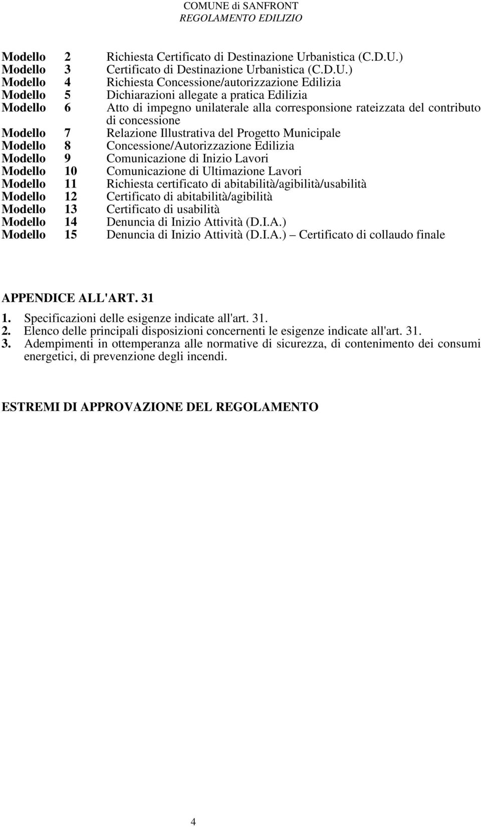 ) Modello Modello 3 4 Certificato di Destinazione Ur) Richiesta Concessione/autorizzazione Edilizia Modello 5 Dichiarazioni allegate a pratica Edilizia Modello 6 Atto di impegno unilaterale alla