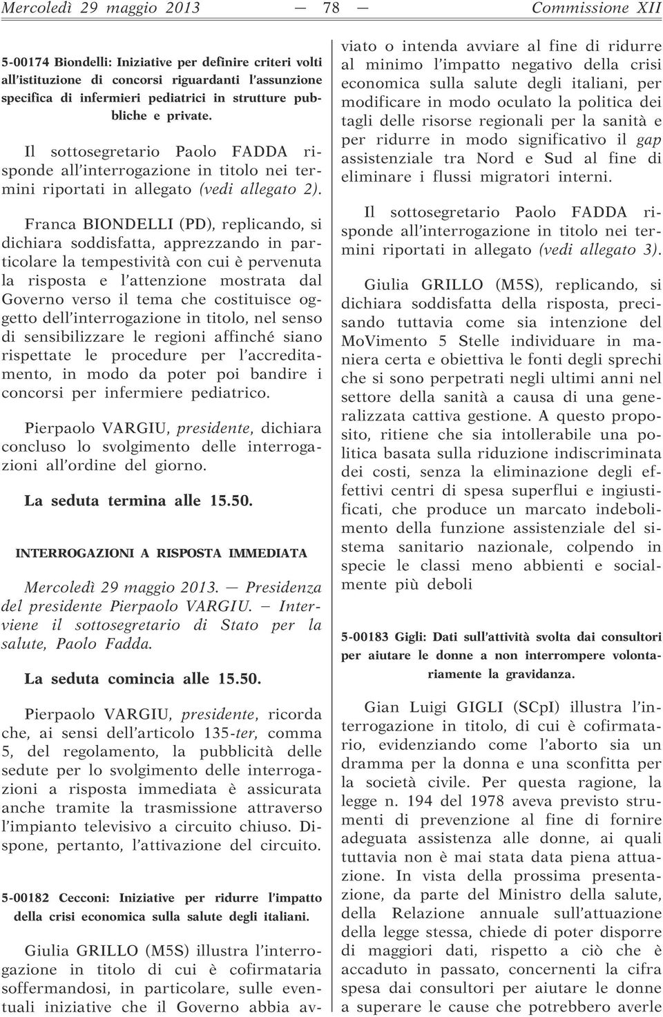 Franca BIONDELLI (PD), replicando, si dichiara soddisfatta, apprezzando in particolare la tempestività con cui è pervenuta la risposta e l attenzione mostrata dal Governo verso il tema che