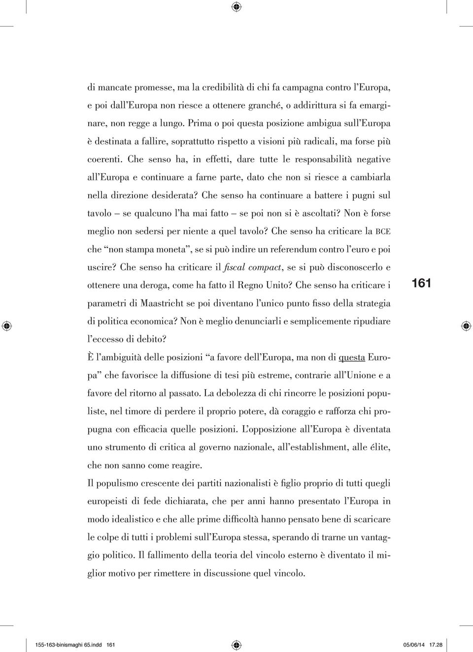 Che senso ha, in effetti, dare tutte le responsabilità negative all Europa e continuare a farne parte, dato che non si riesce a cambiarla nella direzione desiderata?