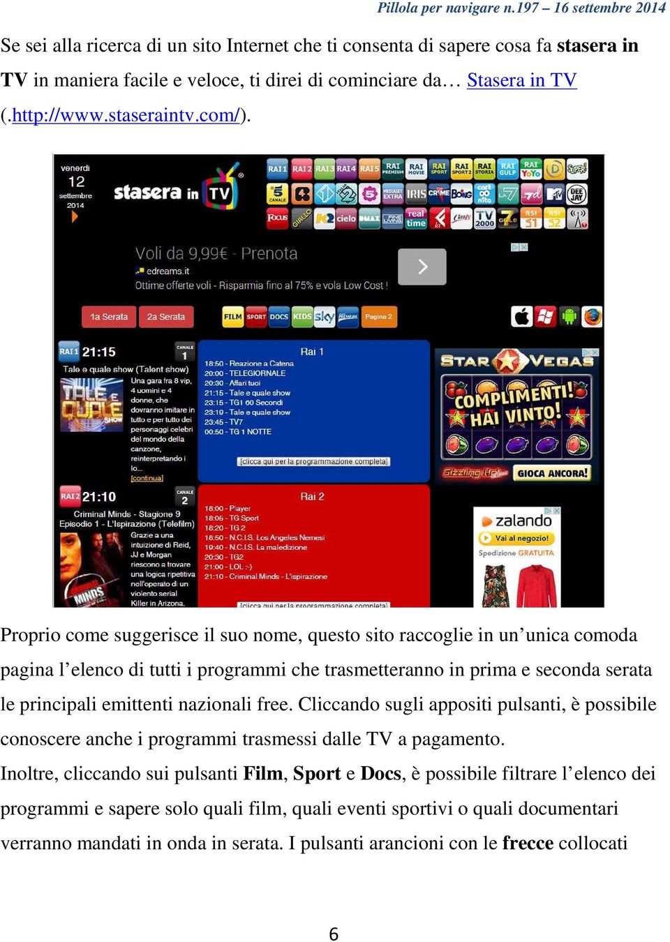 Proprio come suggerisce il suo nome, questo sito raccoglie in un unica comoda pagina l elenco di tutti i programmi che trasmetteranno in prima e seconda serata le principali emittenti