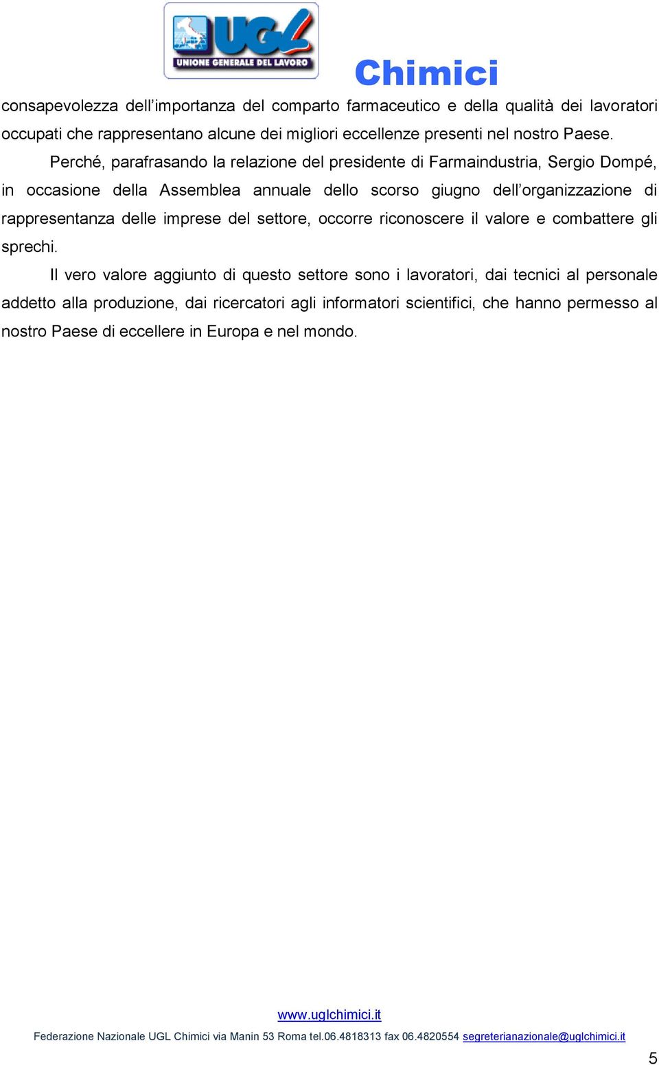 Perché, parafrasando la relazione del presidente di Farmaindustria, Sergio Dompé, in occasione della Assemblea annuale dello scorso giugno dell organizzazione di