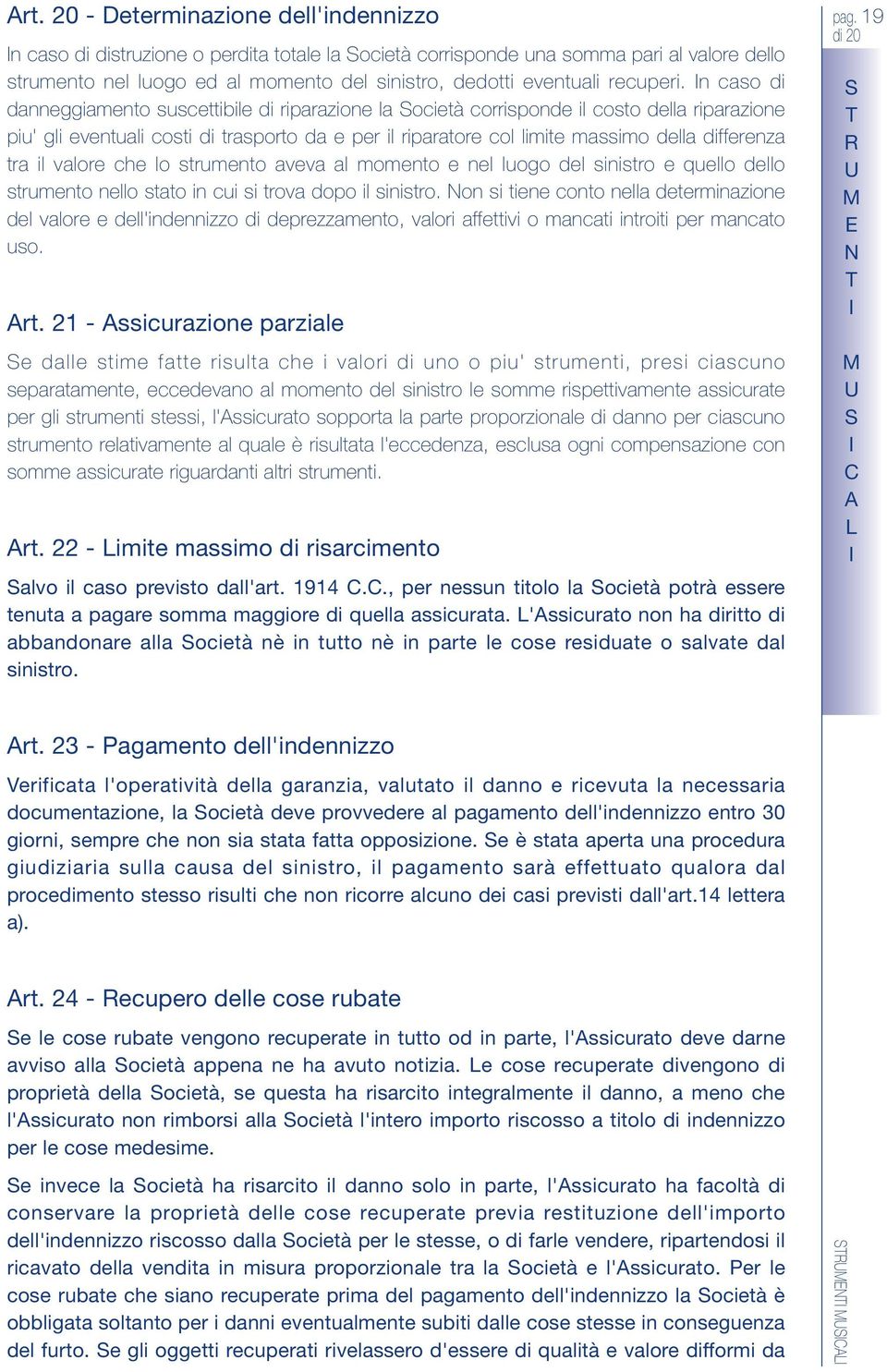 n caso di danneggiamento suscettibile di riparazione la ocietà corrisponde il costo della riparazione piu' gli eventuali costi di trasporto da e per il riparatore col limite massimo della differenza