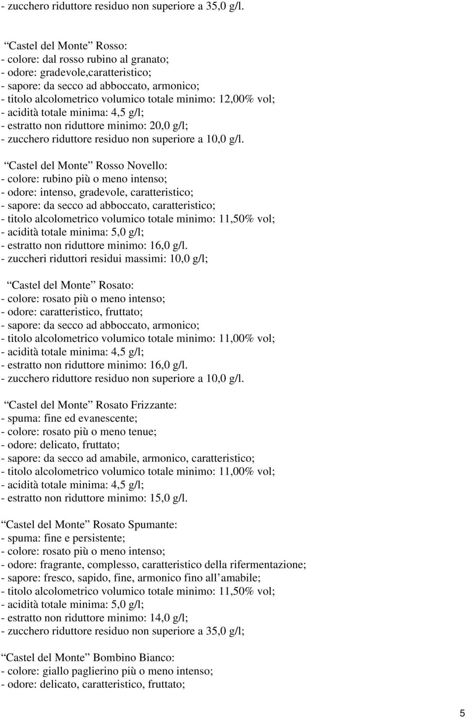 Castel del Monte Rosso Novello: - colore: rubino più o meno intenso; - odore: intenso, gradevole, caratteristico; - sapore: da secco ad abboccato, caratteristico; - titolo alcolometrico volumico