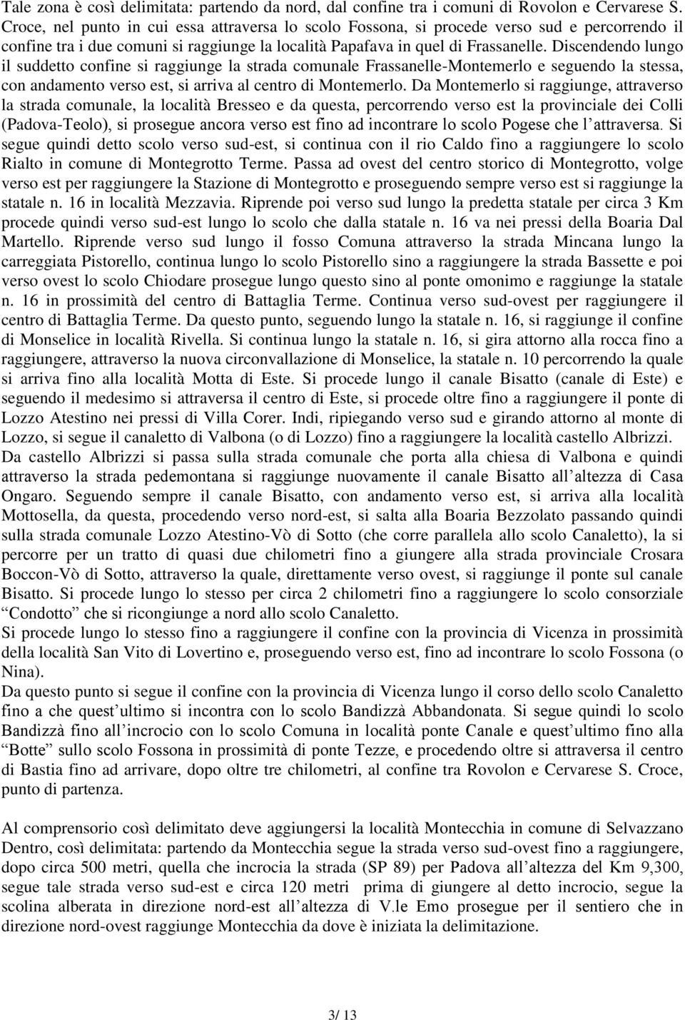 Discendendo lungo il suddetto confine si raggiunge la strada comunale Frassanelle-Montemerlo e seguendo la stessa, con andamento verso est, si arriva al centro di Montemerlo.