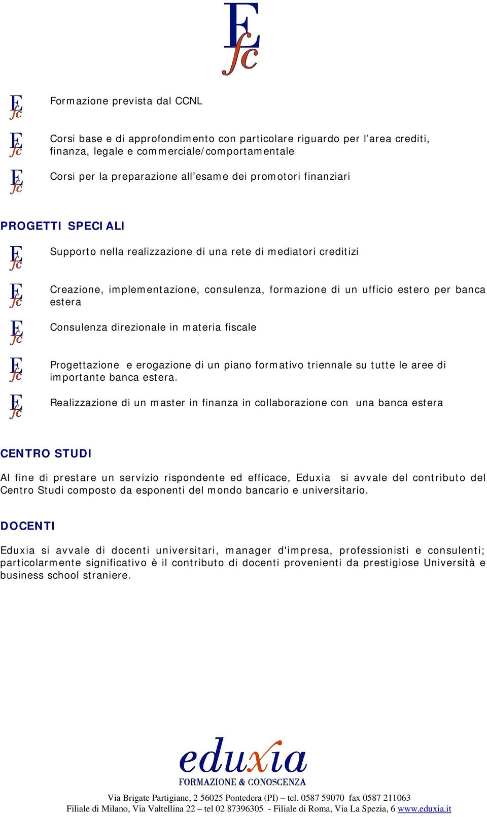 Consulenza direzionale in materia fiscale Progettazione e erogazione di un piano formativo triennale su tutte le aree di importante banca estera.