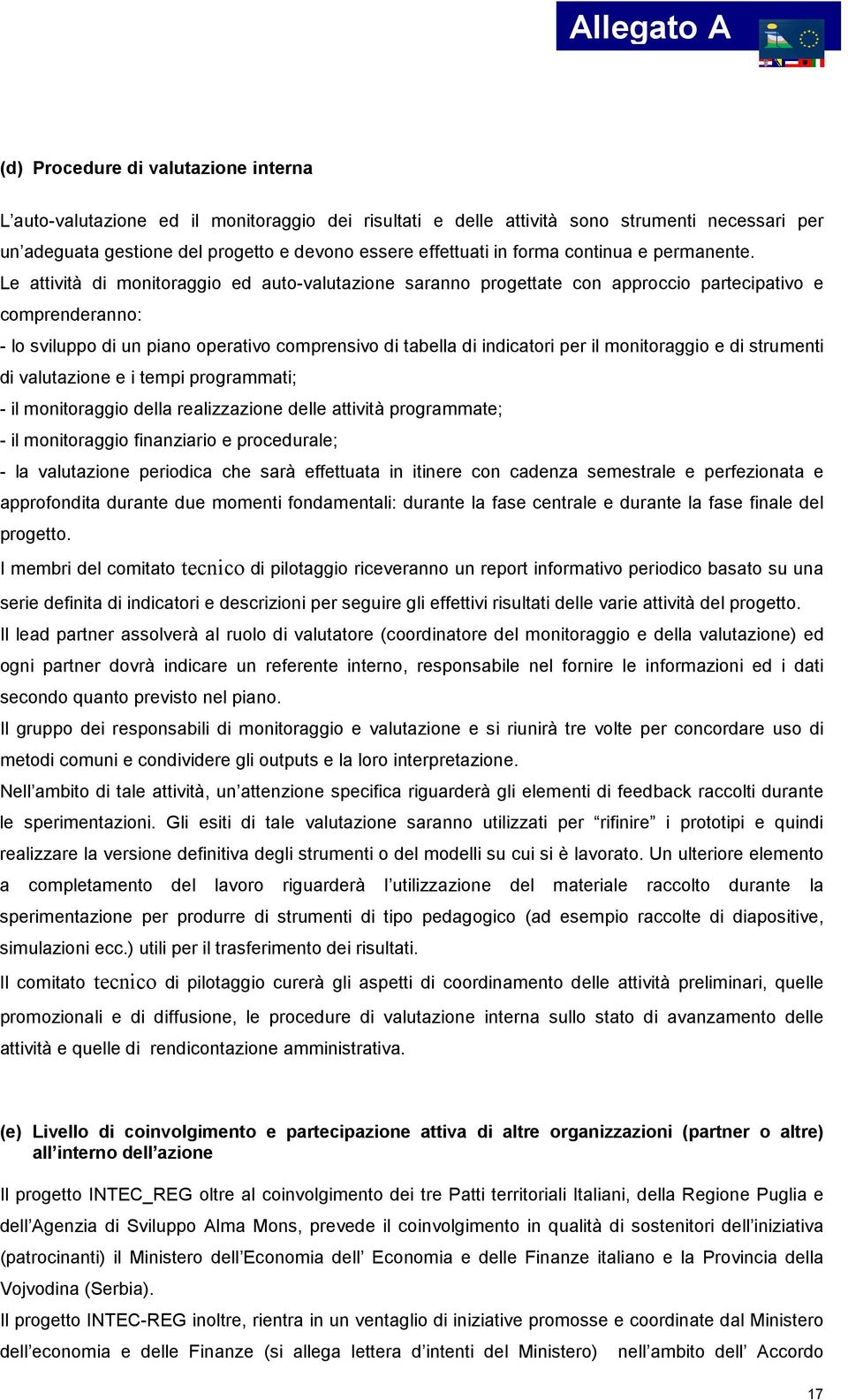 Le attività di monitoraggio ed auto-valutazione saranno progettate con approccio partecipativo e comprenderanno: - lo sviluppo di un piano operativo comprensivo di tabella di indicatori per il