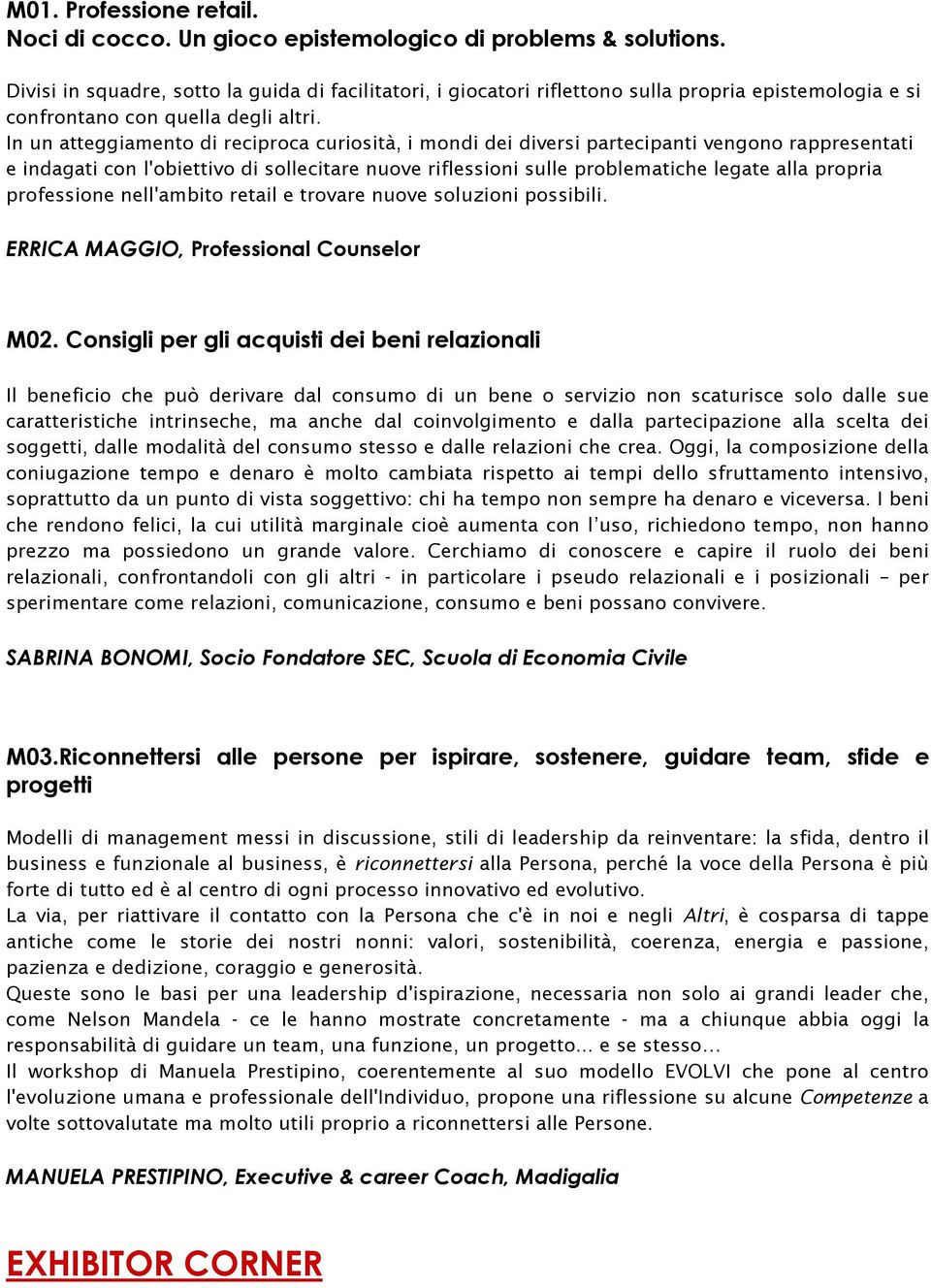 In un atteggiamento di reciproca curiosità, i mondi dei diversi partecipanti vengono rappresentati e indagati con l'obiettivo di sollecitare nuove riflessioni sulle problematiche legate alla propria