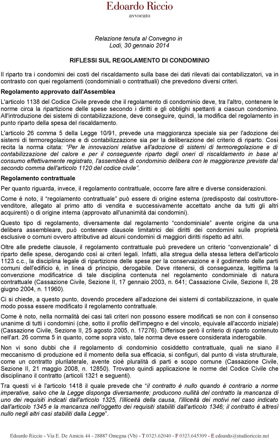 Regolamento approvato dall'assemblea L'articolo 1138 del Codice Civile prevede che il regolamento di condominio deve, tra l'altro, contenere le norme circa la ripartizione delle spese secondo i