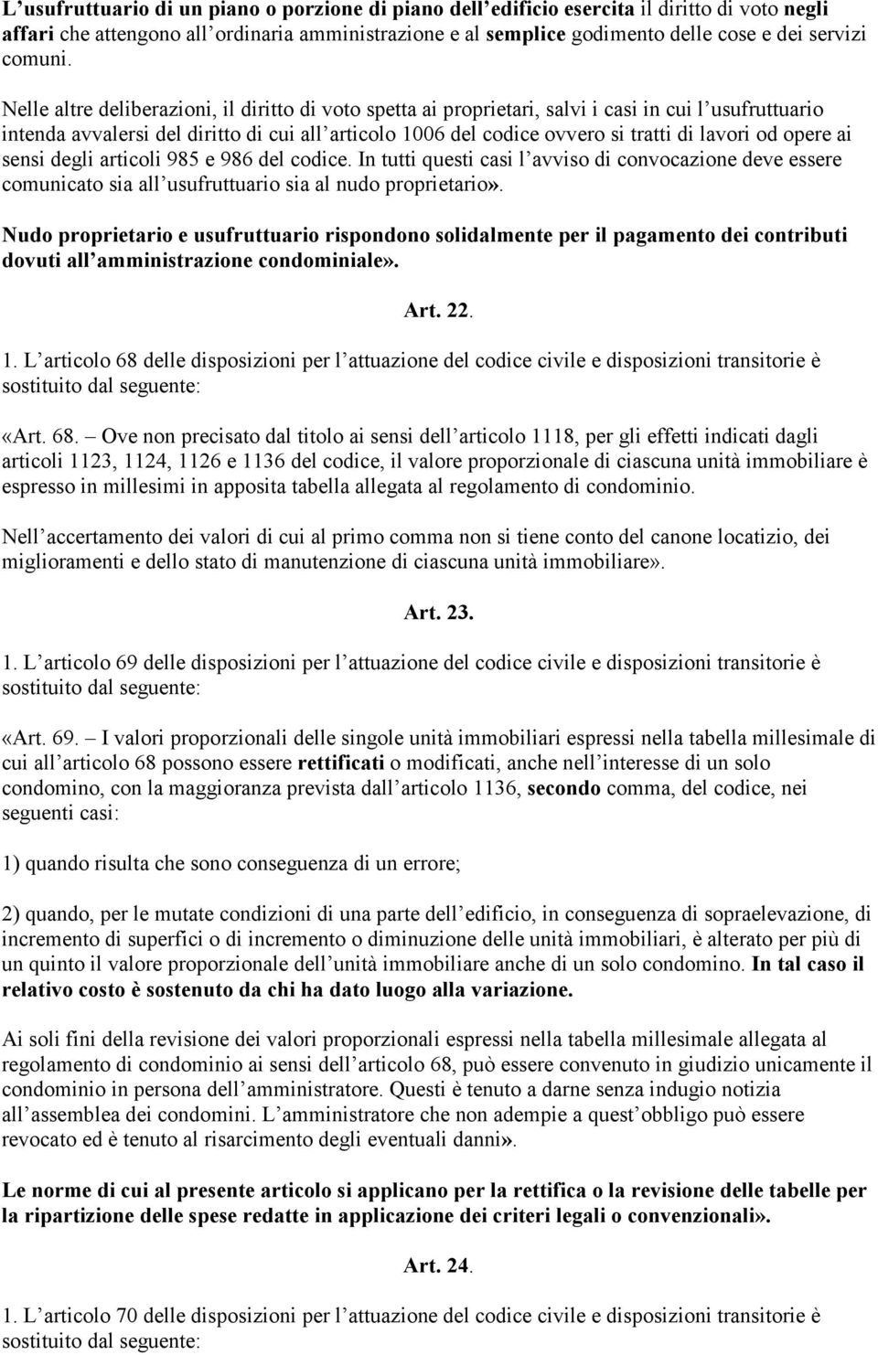 Nelle altre deliberazioni, il diritto di voto spetta ai proprietari, salvi i casi in cui l usufruttuario intenda avvalersi del diritto di cui all articolo 1006 del codice ovvero si tratti di lavori