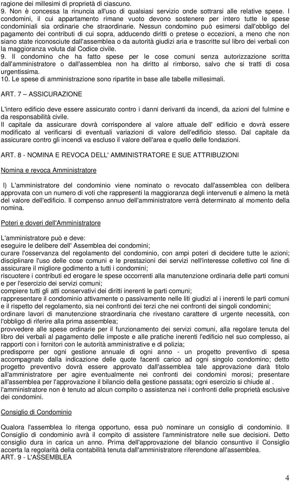 Nessun condomino può esimersi dall'obbligo del pagamento dei contributi di cui sopra, adducendo diritti o pretese o eccezioni, a meno che non siano state riconosciute dall'assemblea o da autorità