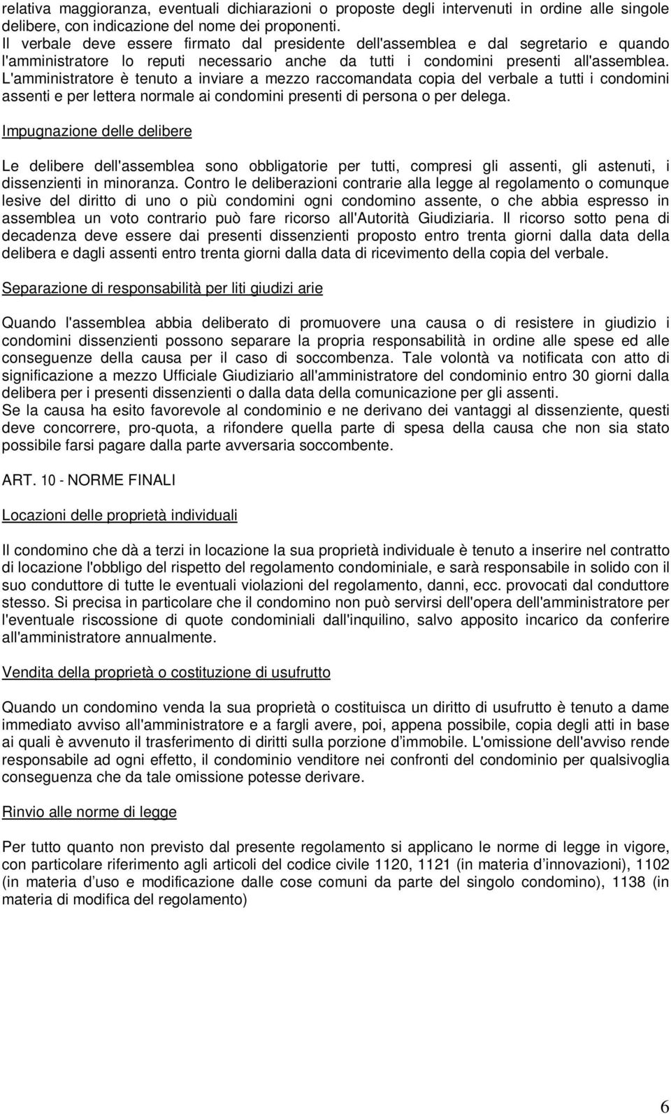 L'amministratore è tenuto a inviare a mezzo raccomandata copia del verbale a tutti i condomini assenti e per lettera normale ai condomini presenti di persona o per delega.