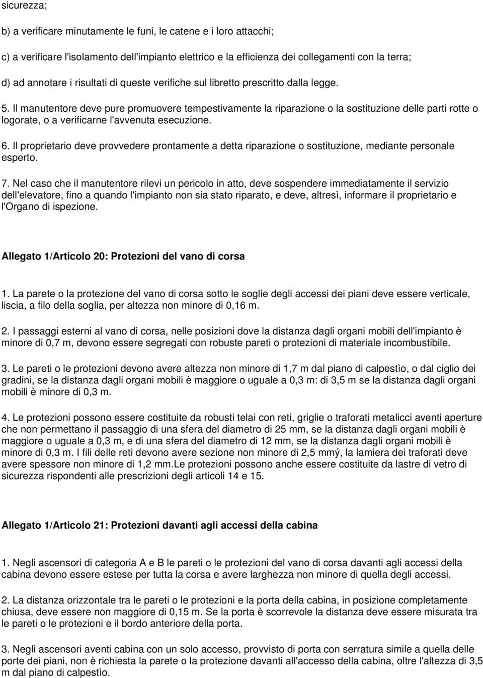 Il manutentore deve pure promuovere tempestivamente la riparazione o la sostituzione delle parti rotte o logorate, o a verificarne l'avvenuta esecuzione. 6.